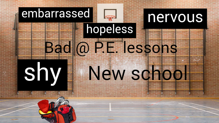 Starting @ new school. Bad @ P.E. lessons. Shy away.