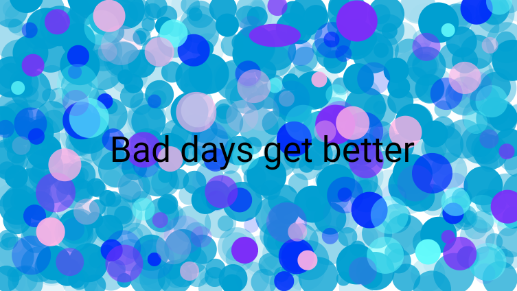 Bad days get better